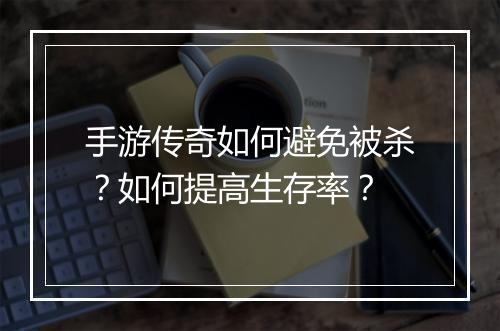 手游传奇如何避免被杀？如何提高生存率？