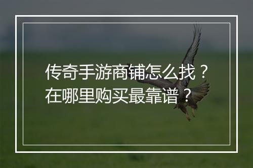 传奇手游商铺怎么找？在哪里购买最靠谱？