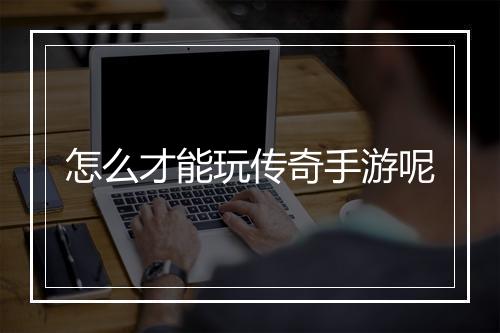 怎么才能玩传奇手游呢