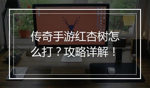 传奇手游红杏树怎么打？攻略详解！