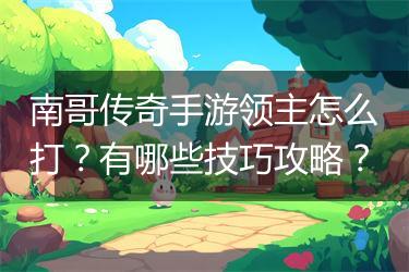 南哥传奇手游领主怎么打？有哪些技巧攻略？