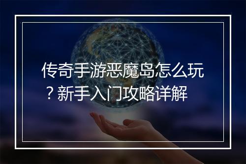 传奇手游恶魔岛怎么玩？新手入门攻略详解