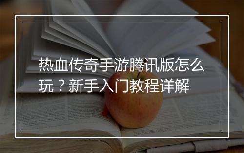 热血传奇手游腾讯版怎么玩？新手入门教程详解