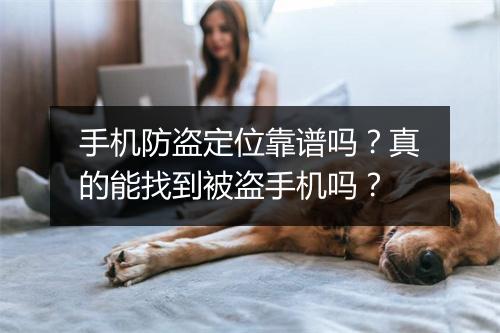 手机防盗定位靠谱吗？真的能找到被盗手机吗？