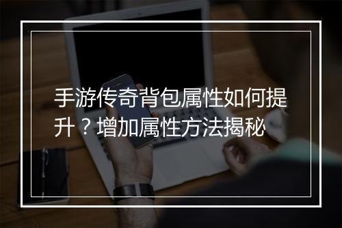 手游传奇背包属性如何提升？增加属性方法揭秘