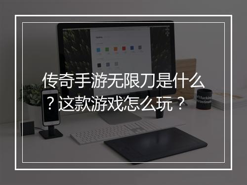 传奇手游无限刀是什么？这款游戏怎么玩？