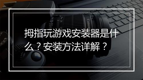 拇指玩游戏安装器是什么？安装方法详解？