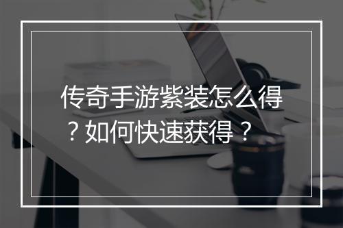 传奇手游紫装怎么得？如何快速获得？