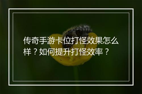 传奇手游卡位打怪效果怎么样？如何提升打怪效率？