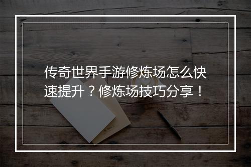 传奇世界手游修炼场怎么快速提升？修炼场技巧分享！