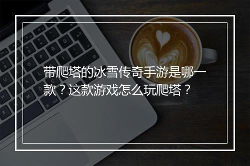 带爬塔的冰雪传奇手游是哪一款？这款游戏怎么玩爬塔？