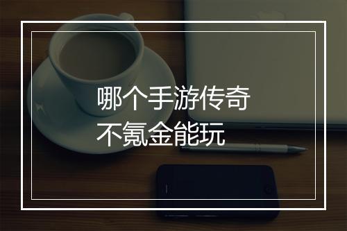 哪个手游传奇不氪金能玩