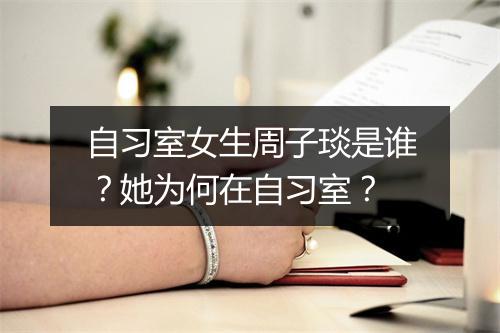 自习室女生周子琰是谁？她为何在自习室？