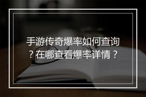 手游传奇爆率如何查询？在哪查看爆率详情？