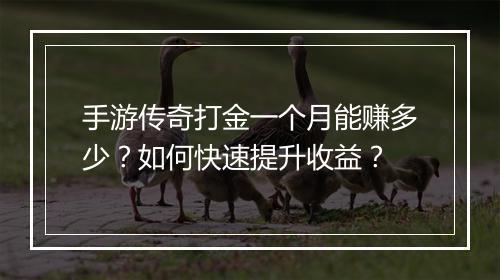 手游传奇打金一个月能赚多少？如何快速提升收益？