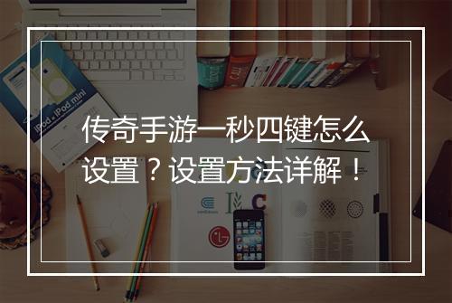 传奇手游一秒四键怎么设置？设置方法详解！