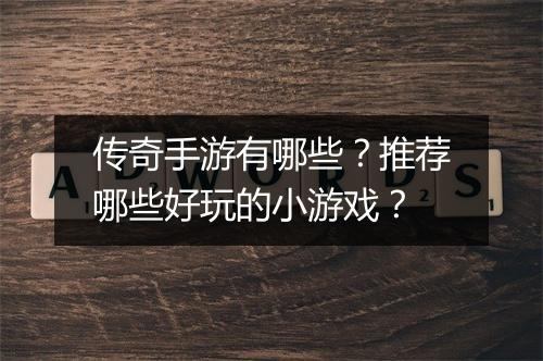 传奇手游有哪些？推荐哪些好玩的小游戏？