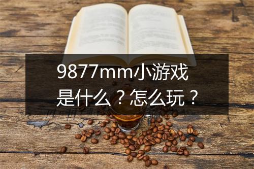 9877mm小游戏是什么？怎么玩？