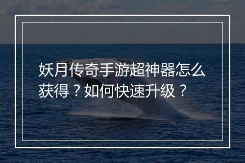 妖月传奇手游超神器怎么获得？如何快速升级？
