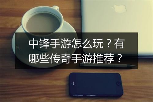 中锋手游怎么玩？有哪些传奇手游推荐？