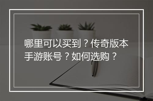 哪里可以买到？传奇版本手游账号？如何选购？
