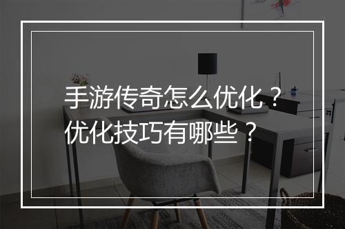 手游传奇怎么优化？优化技巧有哪些？