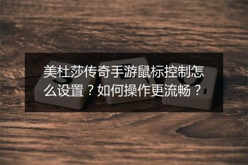 美杜莎传奇手游鼠标控制怎么设置？如何操作更流畅？