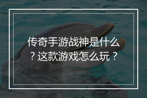 传奇手游战神是什么？这款游戏怎么玩？