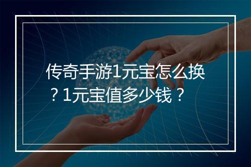 传奇手游1元宝怎么换？1元宝值多少钱？