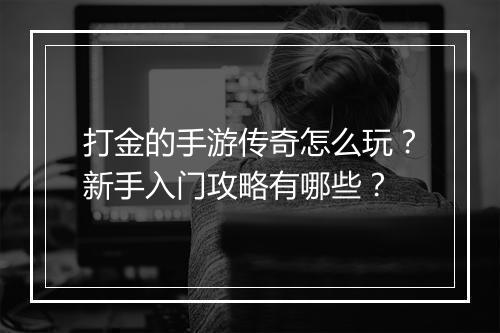 打金的手游传奇怎么玩？新手入门攻略有哪些？