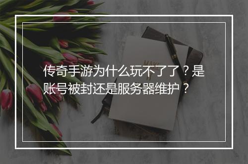 传奇手游为什么玩不了了？是账号被封还是服务器维护？