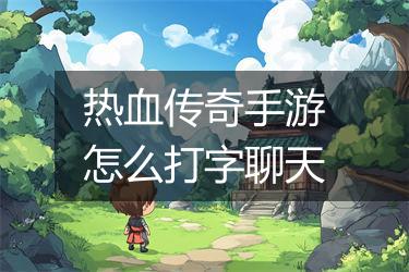 热血传奇手游怎么打字聊天