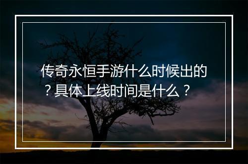 传奇永恒手游什么时候出的？具体上线时间是什么？
