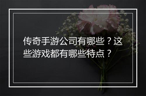 传奇手游公司有哪些？这些游戏都有哪些特点？