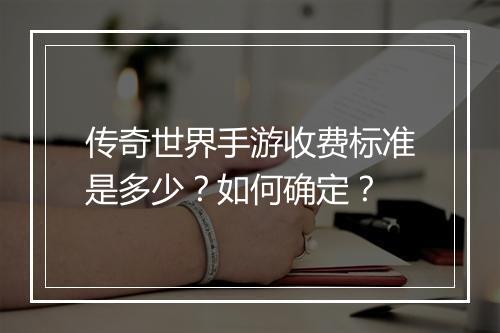 传奇世界手游收费标准是多少？如何确定？