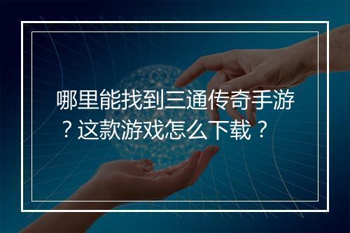 哪里能找到三通传奇手游？这款游戏怎么下载？