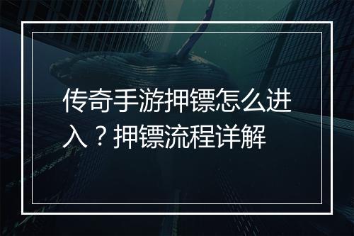 传奇手游押镖怎么进入？押镖流程详解