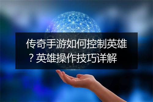 传奇手游如何控制英雄？英雄操作技巧详解
