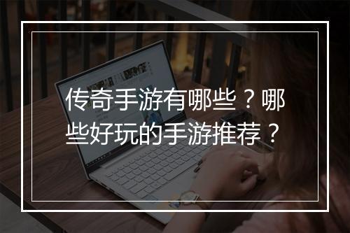 传奇手游有哪些？哪些好玩的手游推荐？