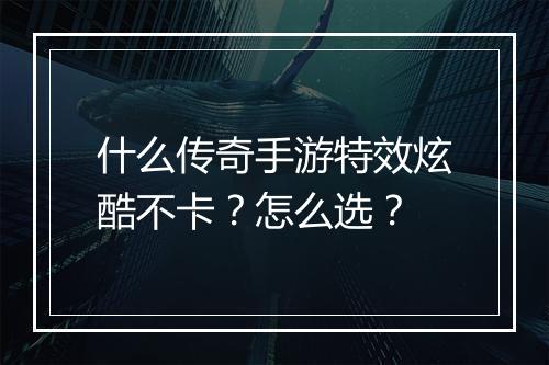 什么传奇手游特效炫酷不卡？怎么选？