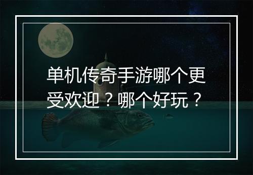 单机传奇手游哪个更受欢迎？哪个好玩？