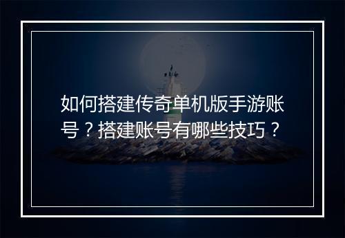 如何搭建传奇单机版手游账号？搭建账号有哪些技巧？