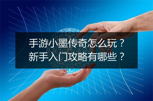 手游小墨传奇怎么玩？新手入门攻略有哪些？
