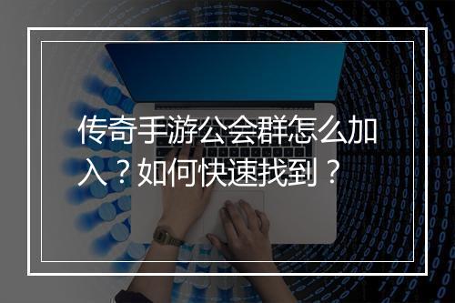传奇手游公会群怎么加入？如何快速找到？