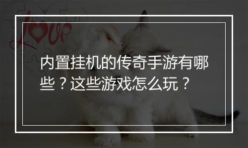 内置挂机的传奇手游有哪些？这些游戏怎么玩？