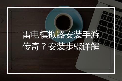 雷电模拟器安装手游传奇？安装步骤详解