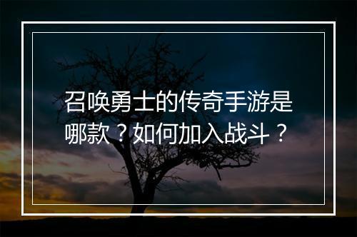召唤勇士的传奇手游是哪款？如何加入战斗？