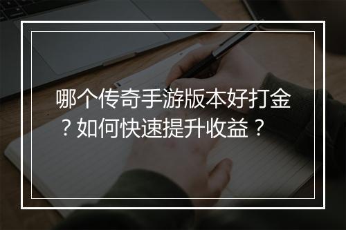哪个传奇手游版本好打金？如何快速提升收益？