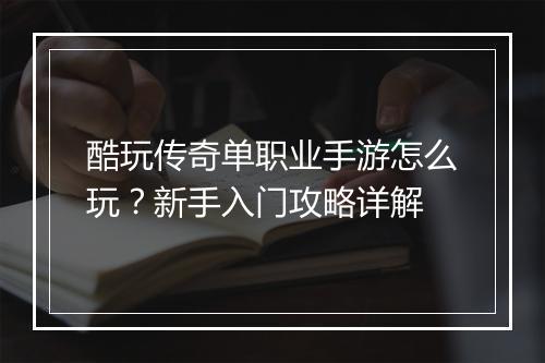 酷玩传奇单职业手游怎么玩？新手入门攻略详解
