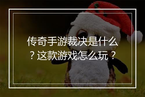 传奇手游裁决是什么？这款游戏怎么玩？